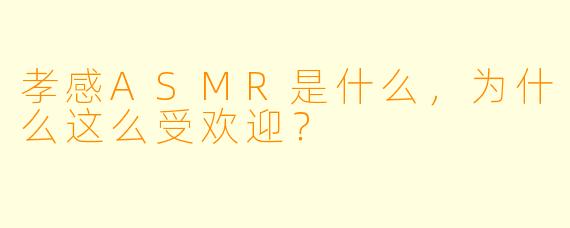 孝感ASMR是什么，为什么这么受欢迎？