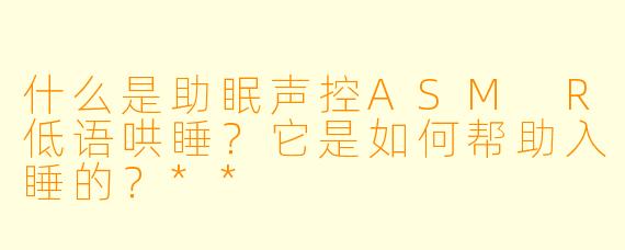 什么是助眠声控ASM R低语哄睡？它是如何帮助入睡的？**