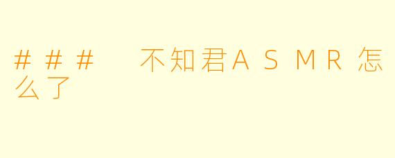 ### 不知君ASMR怎么了