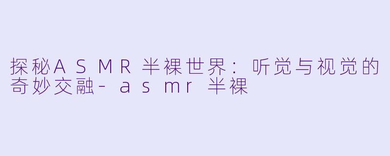 探秘ASMR半裸世界：听觉与视觉的奇妙交融