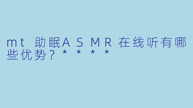 mt助眠ASMR在线听有哪些优势?****
