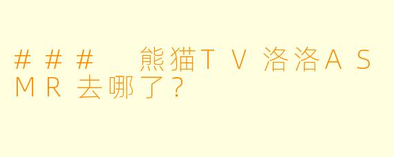 ### 熊猫TV洛洛ASMR去哪了?