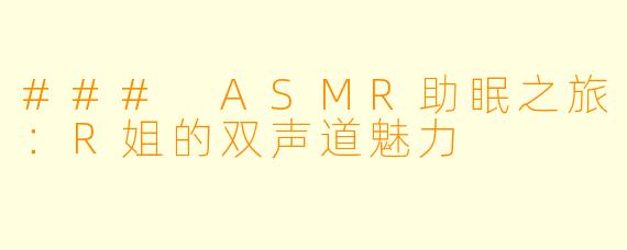 ### ASMR助眠之旅：R姐的双声道魅力