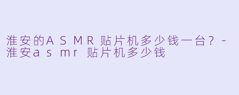 淮安的ASMR贴片机多少钱一台?