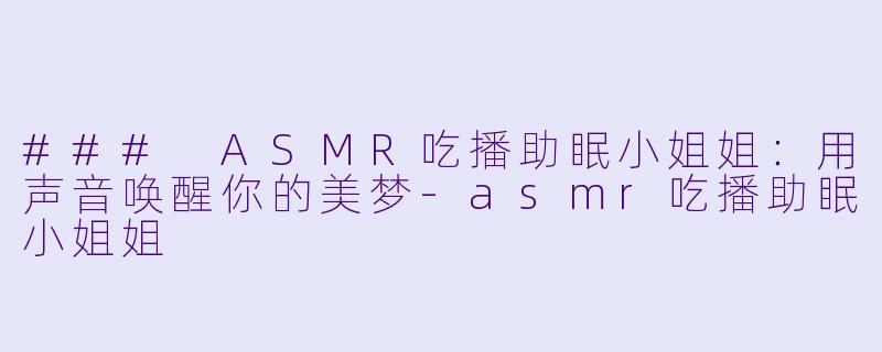 ### ASMR吃播助眠小姐姐:用声音唤醒你的美梦