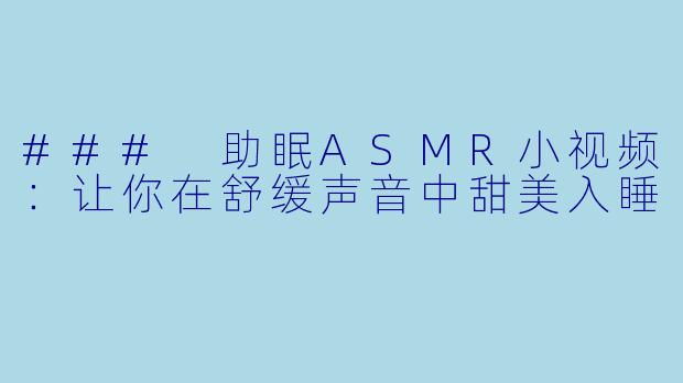 ### 助眠ASMR小视频：让你在舒缓声音中甜美入睡