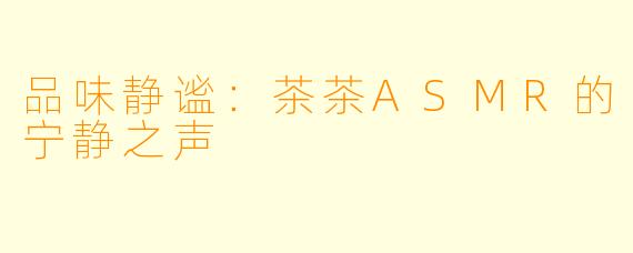 品味静谧：茶茶ASMR的宁静之声