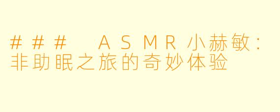 ### ASMR小赫敏：非助眠之旅的奇妙体验