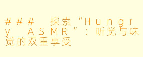 ### 探索“Hungry ASMR”：听觉与味觉的双重享受