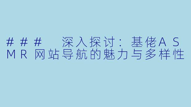 ### 深入探讨：基佬ASMR网站导航的魅力与多样性
