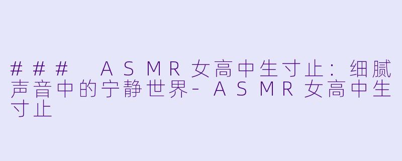 ### ASMR女高中生寸止：细腻声音中的宁静世界-ASMR女高中生寸止