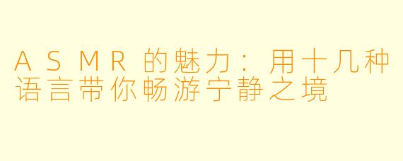 ASMR的魅力：用十几种语言带你畅游宁静之境