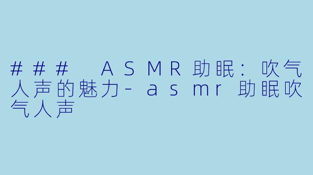 ### ASMR助眠：吹气人声的魅力-asmr助眠吹气人声