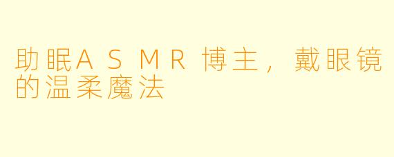 助眠ASMR博主，戴眼镜的温柔魔法