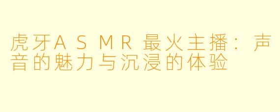 虎牙ASMR最火主播：声音的魅力与沉浸的体验