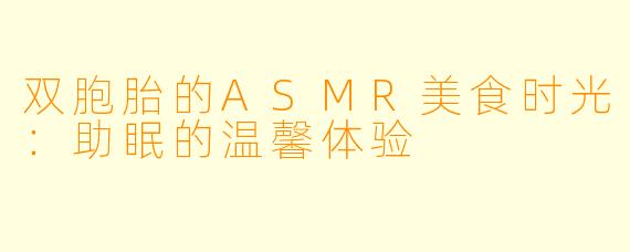 双胞胎的ASMR美食时光：助眠的温馨体验