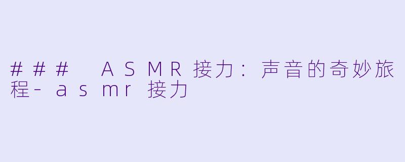 ### ASMR接力：声音的奇妙旅程-asmr接力