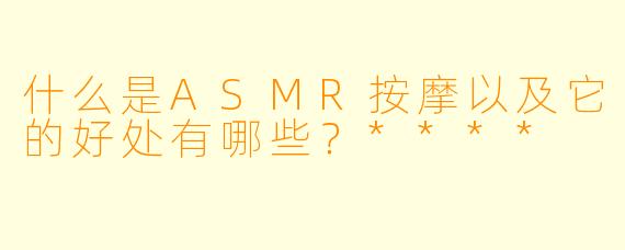 什么是ASMR按摩以及它的好处有哪些?****