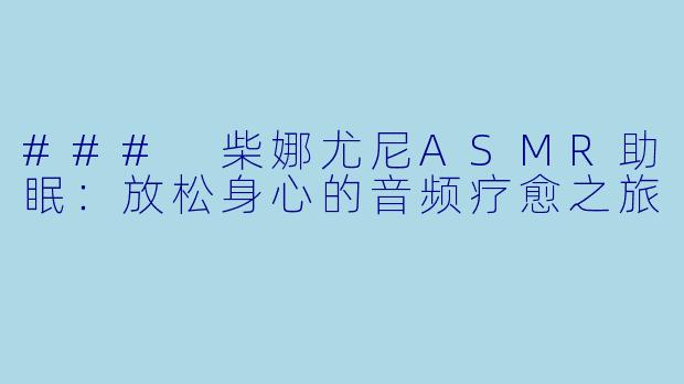 ### 柴娜尤尼ASMR助眠：放松身心的音频疗愈之旅