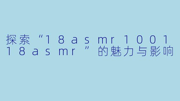 探索“18asmr100118asmr”的魅力与影响