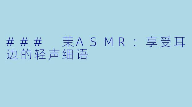 ### 茉ASMR：享受耳边的轻声细语