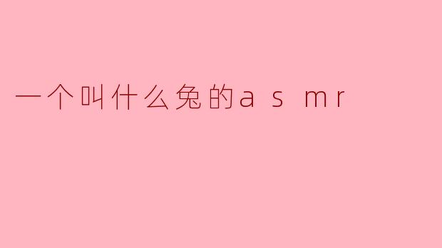 什么是“一个叫什么兔的ASMR”？  