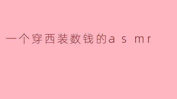 西装男士的静谧时光:一场钱币的ASMR交响曲