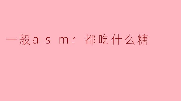 一般asmr都吃什么糖