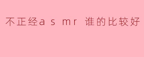 不正经asmr谁的比较好