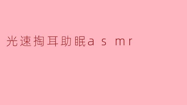 什么是“光速掏耳助眠ASMR”,它是如何帮助入睡的?**