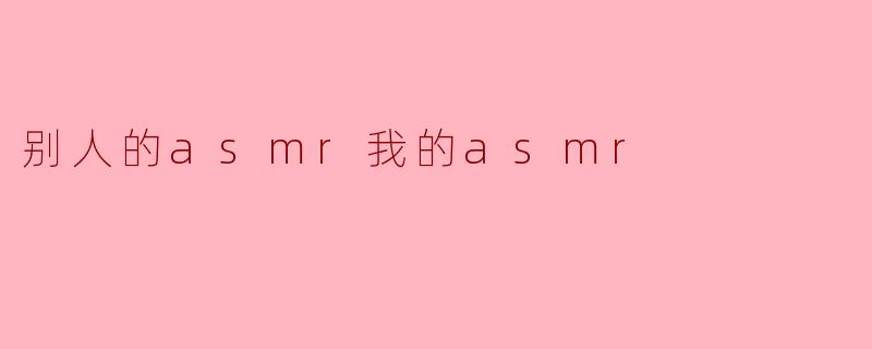 别人的ASMR与我的ASMR