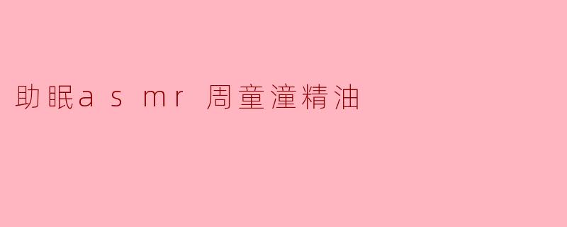助眠asmr周童潼精油