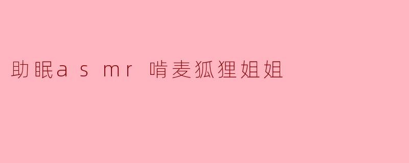 助眠asmr啃麦狐狸姐姐