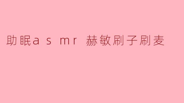 助眠asmr赫敏刷子刷麦