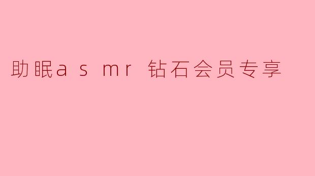 ### 助眠ASMR钻石会员专享:让每个夜晚更宁静