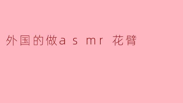 外国的ASMR视频中,花臂纹身的风格和意义是什么样的?** **
