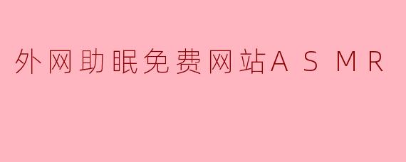 探索外网助眠免费网站ASMR,让你轻松入眠