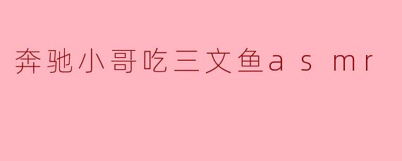 奔驰小哥的三文鱼ASMR:美味与听觉的双重享受