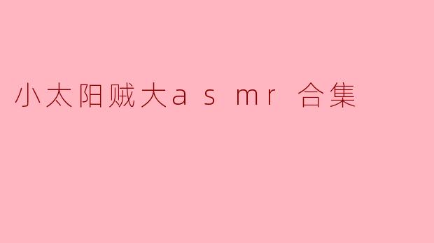 小太阳贼大asmr合集