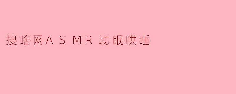 ### 搜啥网ASMR助眠哄睡,轻松享受宁静夜晚