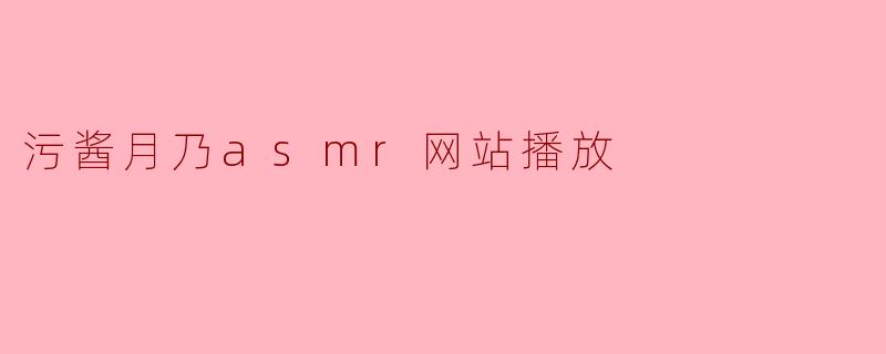 污酱月乃的ASMR网站播放内容是什么？  