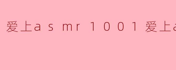 为什么你会爱上“asmr1001爱上asmr”?****