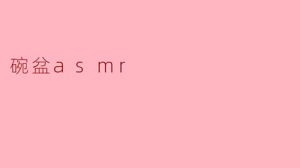 ### 沉浸在“碗盆ASMR”的世界中