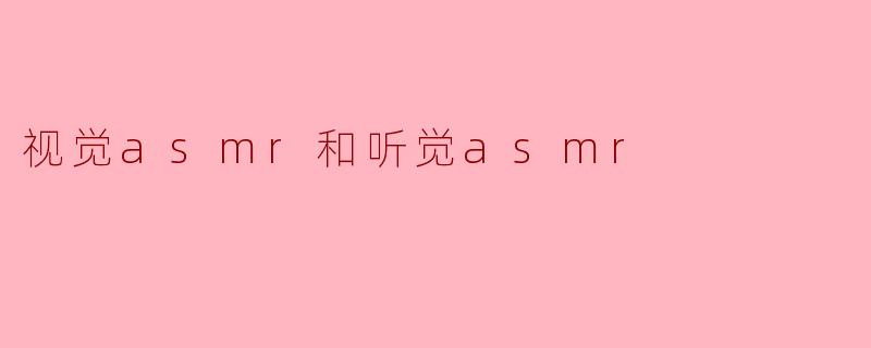 视觉asmr和听觉asmr