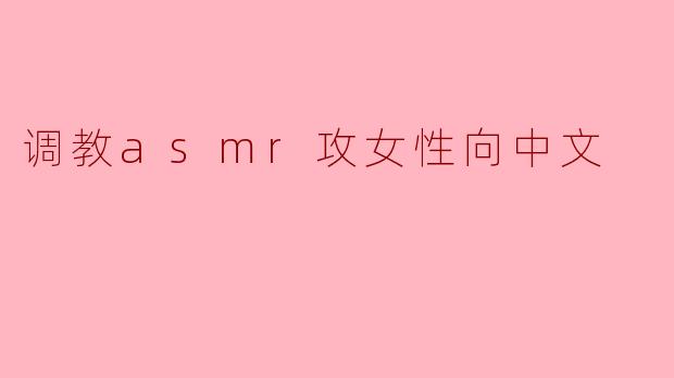 调教asmr攻女性向中文