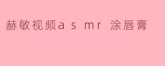 赫敏视频asmr涂唇膏