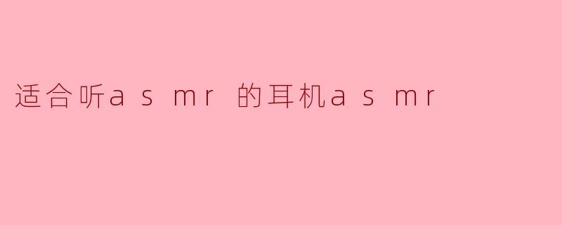 适合听asmr的耳机asmr