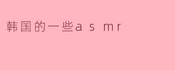 韩国的一些asmr