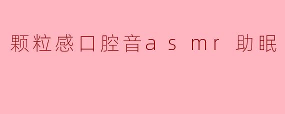 颗粒感口腔音asmr助眠