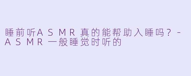 睡前听ASMR真的能帮助入睡吗?